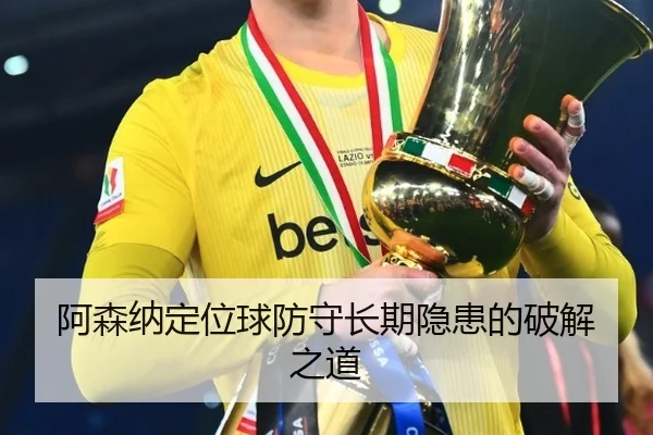 阿森纳定位球防守长期隐患的破解之道